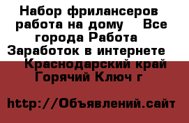 Набор фрилансеров (работа на дому) - Все города Работа » Заработок в интернете   . Краснодарский край,Горячий Ключ г.